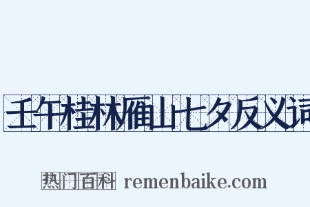 壬午桂林雁山七夕反义词是什么意思的图片